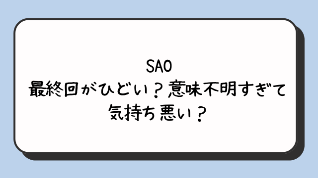 SAO最終回がひどい？意味不明すぎて気持ち悪い？