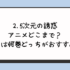 2.5次元の誘惑アニメどこまで？続きは何巻どっちがおすすめ？