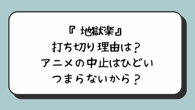 『地獄楽』打ち切り理由は？アニメの中止はひどいつまらないから？